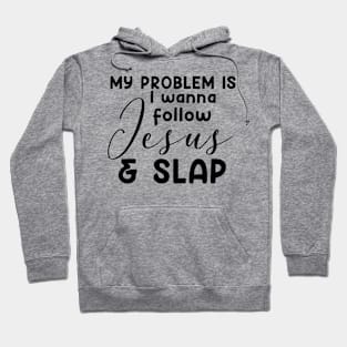 My Problem Is I Wanna Follow Jesus Slap People Too Funny Hoodie